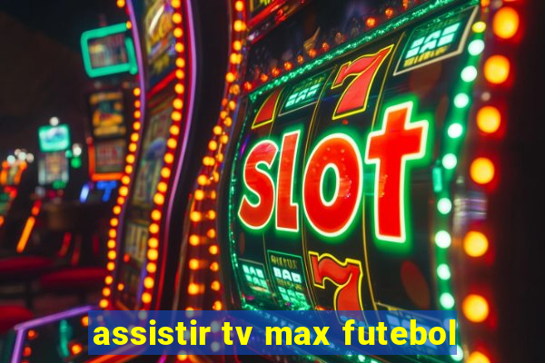 assistir tv max futebol